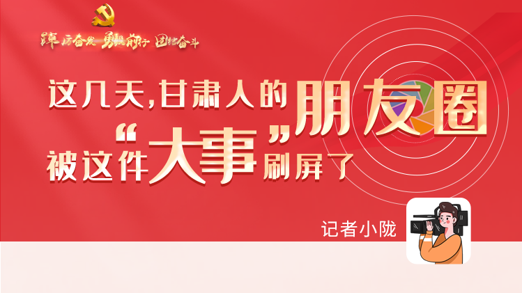 長圖|這幾天,甘肅人的朋友圈被這件大事刷屏了